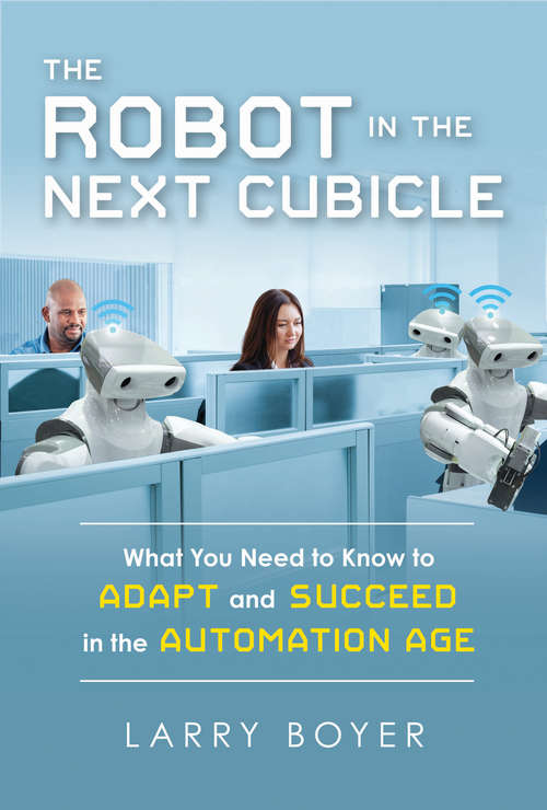 Book cover of The Robot in the Next Cubicle: What You Need to Know to Adapt and Succeed in the Automation Age