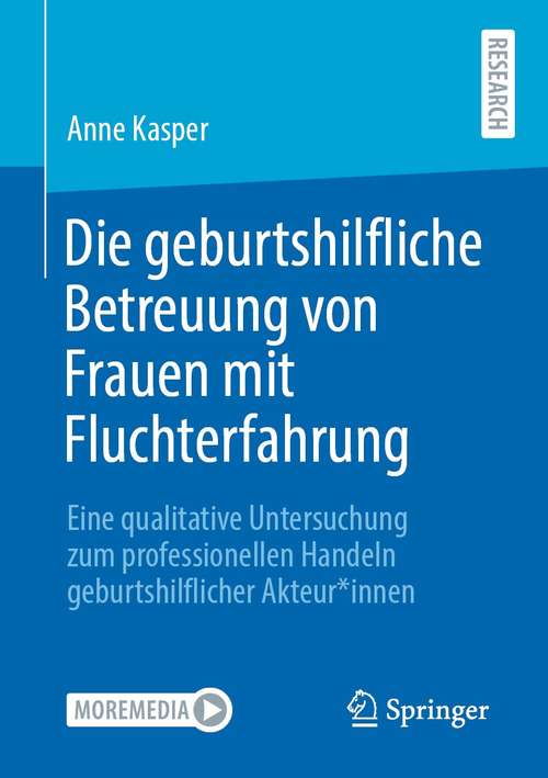 Book cover of Die geburtshilfliche Betreuung von Frauen mit Fluchterfahrung: Eine qualitative Untersuchung zum professionellen Handeln geburtshilflicher Akteur*innen (1. Aufl. 2021)