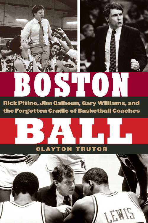 Book cover of Boston Ball: Rick Pitino, Jim Calhoun, Gary Williams, and the Forgotten Cradle of Basketball Coaches