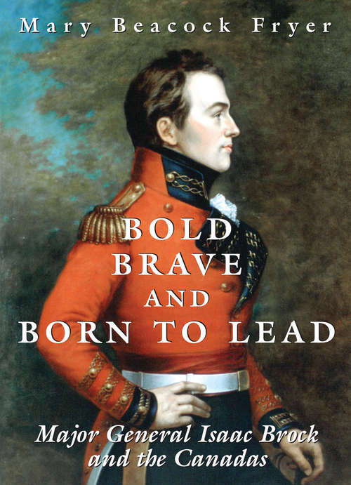 Book cover of Bold, Brave, and Born to Lead: Major General Isaac Brock and the Canadas