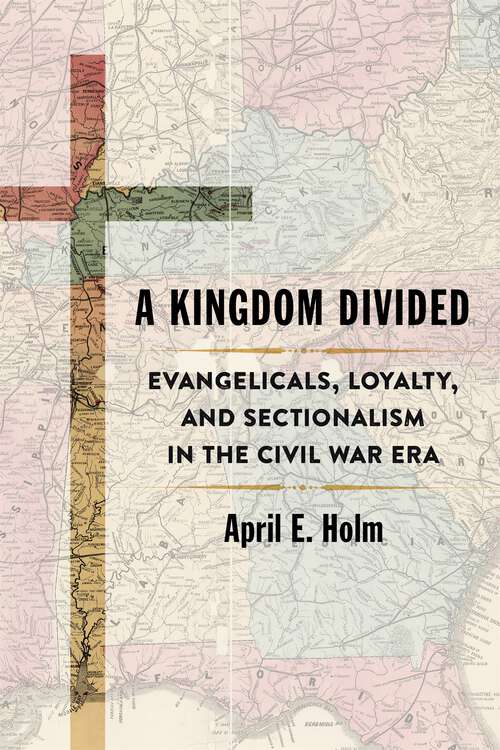 Book cover of A Kingdom Divided: Evangelicals, Loyalty, and Sectionalism in the Civil War Era (Conflicting Worlds: New Dimensions of the American Civil War)