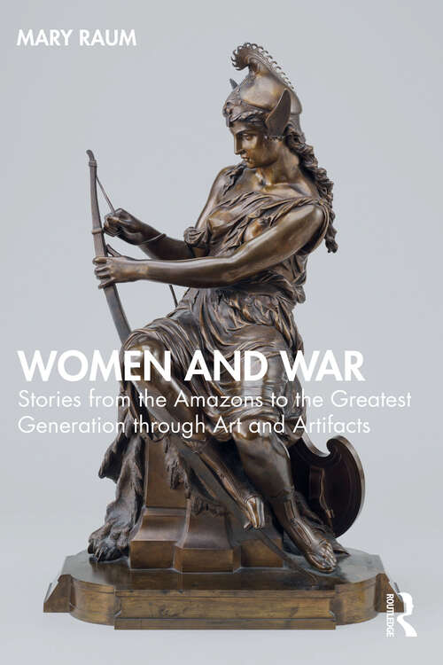 Book cover of Women and War: Stories from the Amazons to the Greatest Generation through Art and Artifacts