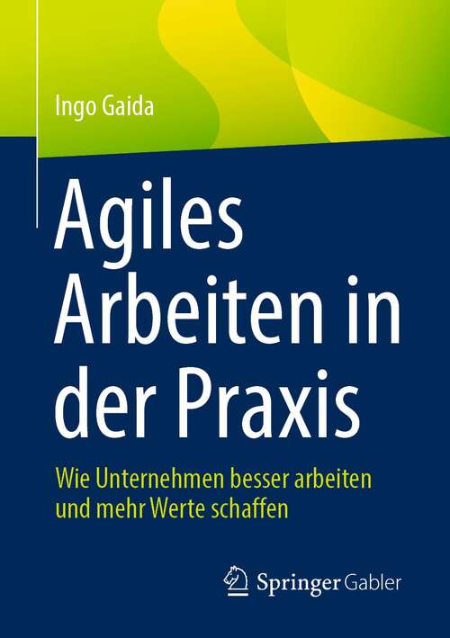 Book cover of Agiles Arbeiten in der Praxis: Wie Unternehmen besser arbeiten und mehr Werte schaffen (1. Aufl. 2021)