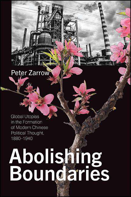 Book cover of Abolishing Boundaries: Global Utopias in the Formation of Modern Chinese Political Thought, 1880–1940 (SUNY series in Chinese Philosophy and Culture)