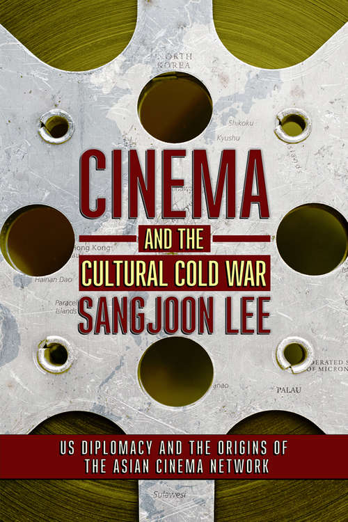 Book cover of Cinema and the Cultural Cold War: US Diplomacy and the Origins of the Asian Cinema Network (The United States in the World)