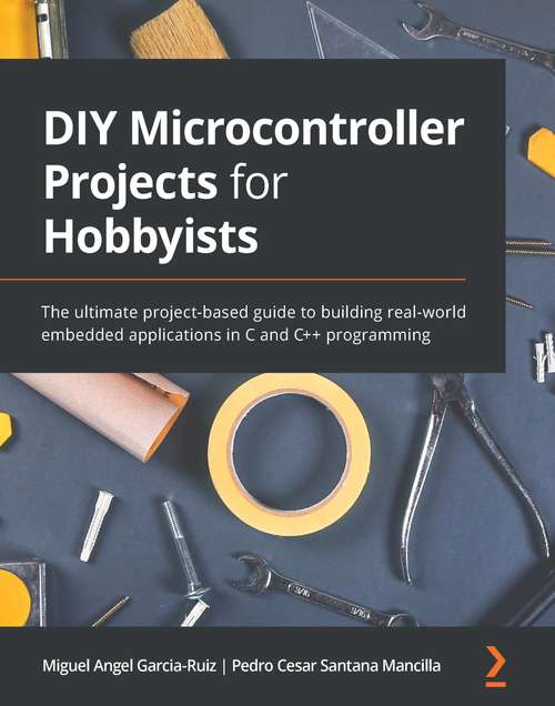 Book cover of DIY Microcontroller Projects for Hobbyists: The ultimate project-based guide to building real-world embedded applications in C and C++ programming