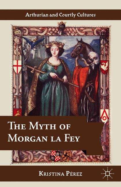 Book cover of The Myth of Morgan La Fey (Arthurian and Courtly Cultures)