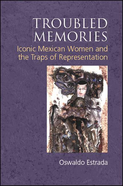 Book cover of Troubled Memories: Iconic Mexican Women and the Traps of Representation (SUNY series, Genders in the Global South)