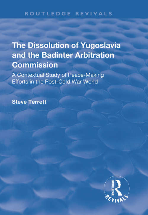 Book cover of The Dissolution of Yugoslavia and the Badinter Arbitration Commission: A Contextual Study of Peace-Making Efforts in the Post-Cold War World (Routledge Revivals Ser.)