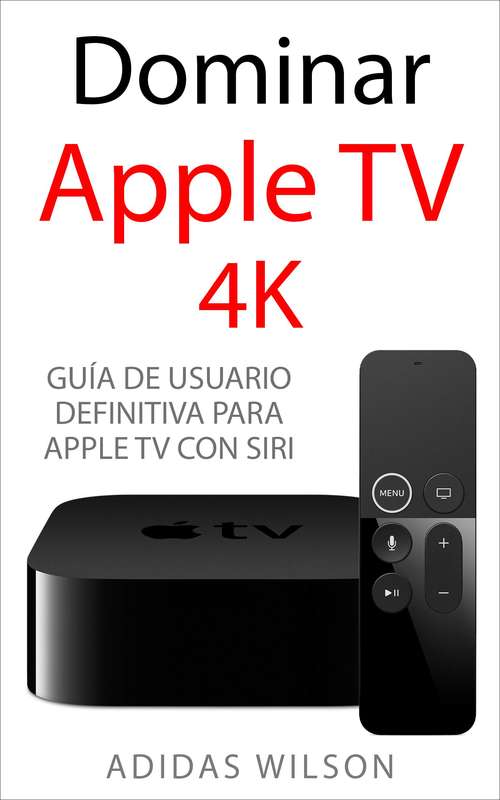Book cover of Dominar Apple TV 4K: Guía de usuario definitiva para Apple TV con Siri