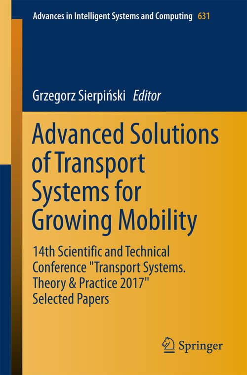 Book cover of Advanced Solutions of Transport Systems for Growing Mobility: 14th Scientific and Technical Conference "Transport Systems. Theory & Practice 2017" Selected Papers (Advances in Intelligent Systems and Computing #631)