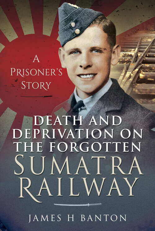 Book cover of Death and Deprivation on the Forgotten Sumatra Railway: A Prisoner's Story