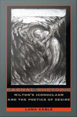 Book cover of Carnal Rhetoric: Milton's Iconoclasm and the Poetics of Desire