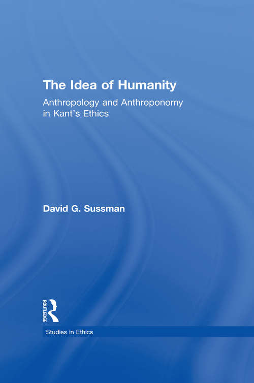 Book cover of The Idea of Humanity: Anthropology and Anthroponomy in Kant's Ethics (Studies In Ethics)