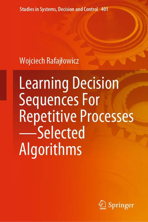 Book cover of Learning Decision Sequences For Repetitive Processes—Selected Algorithms (1st ed. 2022) (Studies in Systems, Decision and Control #401)