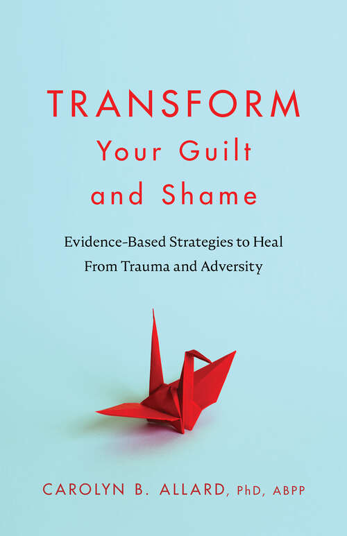 Book cover of Transform Your Guilt and Shame: Evidence-Based Strategies to Heal From Trauma and Adversity