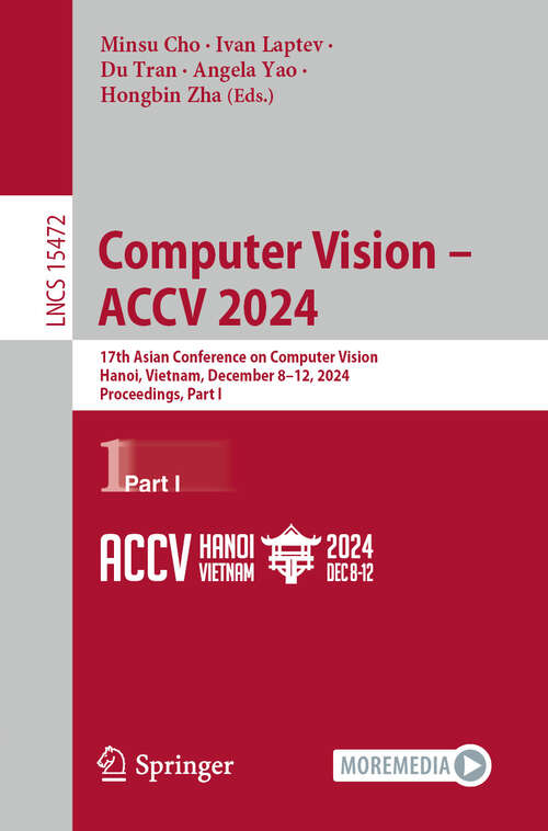 Book cover of Computer Vision – ACCV 2024: 17th Asian Conference on Computer Vision, Hanoi, Vietnam, December 8–12, 2024, Proceedings, Part I (Lecture Notes in Computer Science #15472)