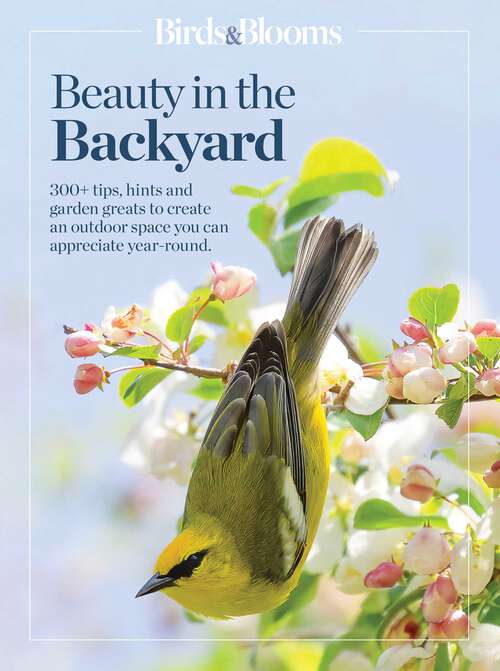 Book cover of Birds & Blooms Beauty in the Backyard: 300+ TIPS, HINTS AND GARDEN GREATS TO CREATE AN OUTDOOR SPACE YOU CAN APPRECIATE YEAR-ROUND