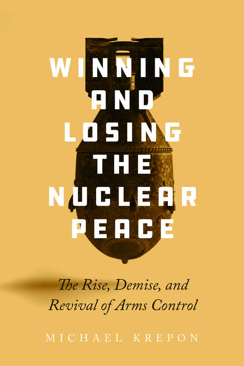 Book cover of Winning and Losing the Nuclear Peace: The Rise, Demise, and Revival of Arms Control
