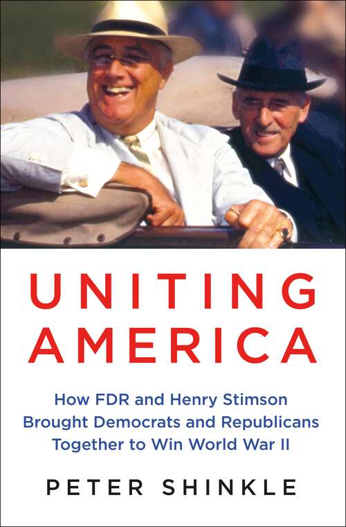 Book cover of Uniting America: How FDR and Henry Stimson Brought Democrats and Republicans Together to Win World War II