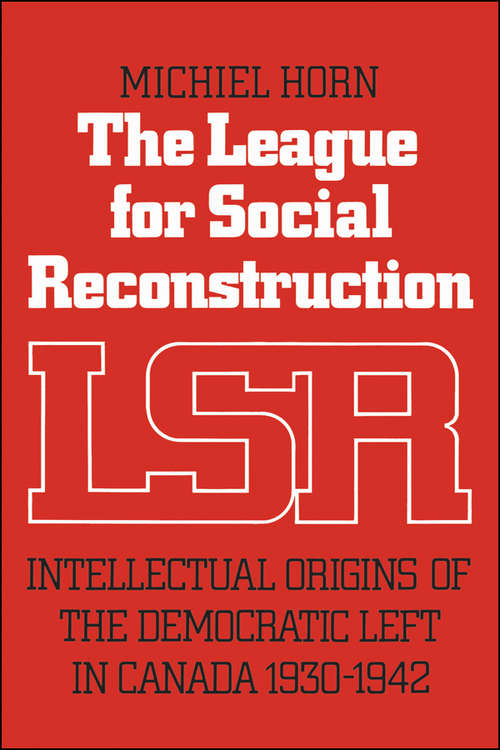 Book cover of The League for Social Reconstruction: Intellectual Origins of the Democratic Left in Canada, 1930-1942