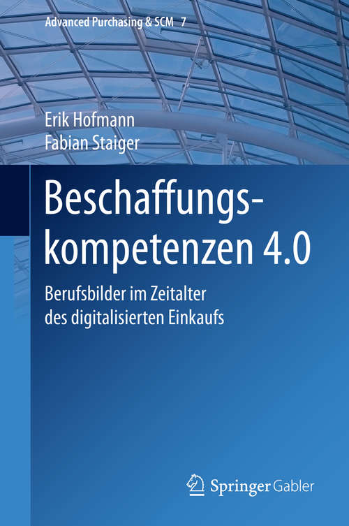 Book cover of Beschaffungskompetenzen 4.0: Berufsbilder im Zeitalter des digitalisierten Einkaufs (1. Aufl. 2020) (Advanced Purchasing & SCM #7)