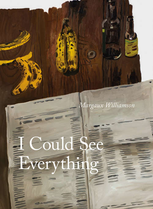 Book cover of I Could See Everything: The Paintings of Margaux Williamson