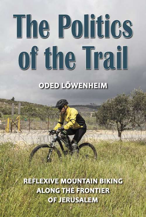 Book cover of The Politics Of The Trail: Reflexive Mountain Biking Along The Frontier Of Jerusalem