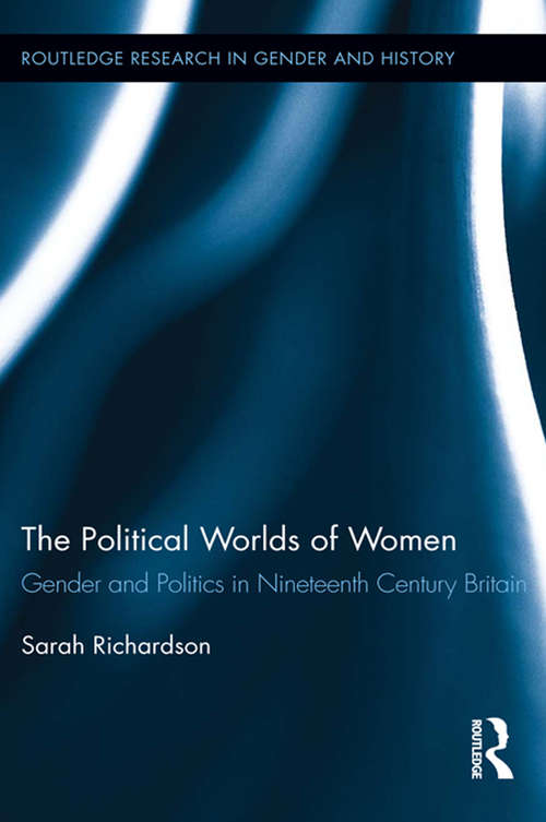 Book cover of The Political Worlds of Women: Gender and Politics in Nineteenth Century Britain (Routledge Research in Gender and History #12)