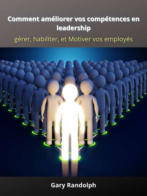 Book cover of Comment améliorer vos compétences en leadership: gérer, habiliter, et Motiver vos employés
