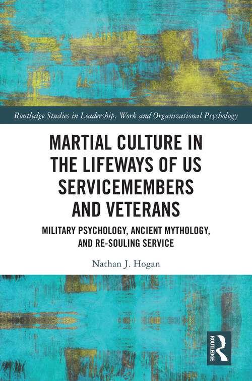 Book cover of Martial Culture in the Lifeways of US Servicemembers and Veterans: Military Psychology, Ancient Mythology, and Re-Souling Service (Routledge Studies in Leadership, Work and Organizational Psychology)