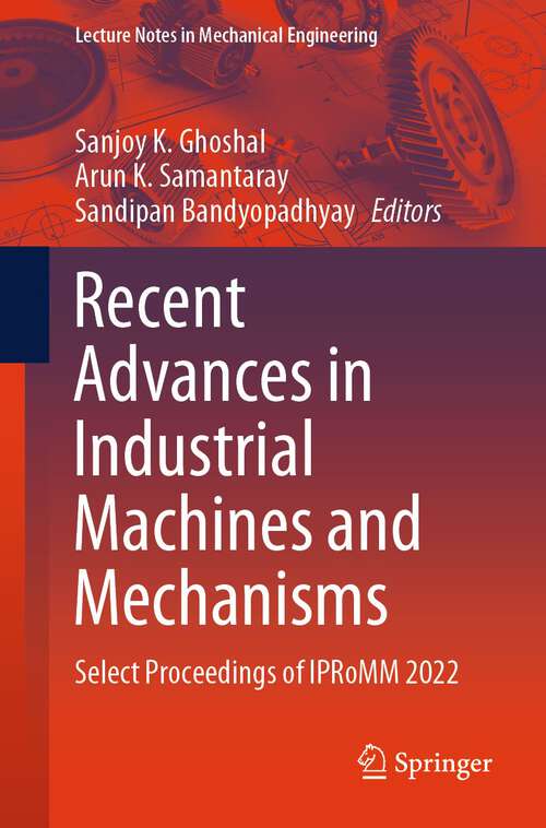 Book cover of Recent Advances in Industrial Machines and Mechanisms: Select Proceedings of IPRoMM 2022 (1st ed. 2024) (Lecture Notes in Mechanical Engineering)