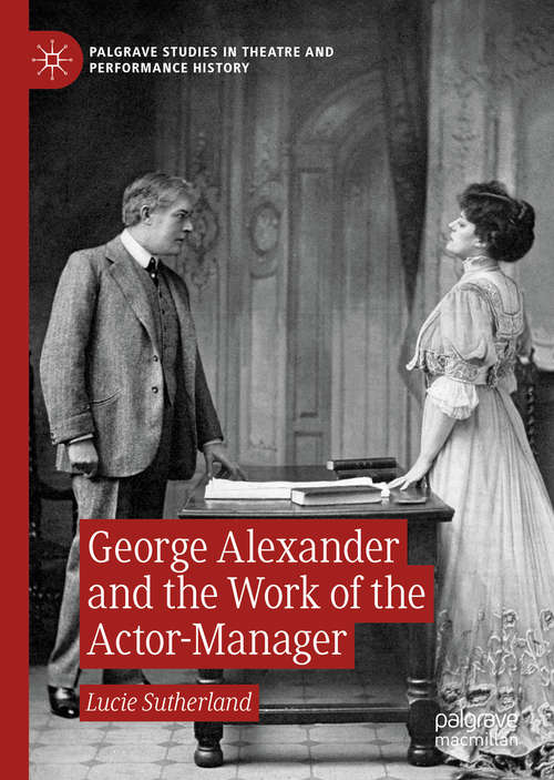 Book cover of George Alexander and the Work of the Actor-Manager (1st ed. 2020) (Palgrave Studies in Theatre and Performance History)