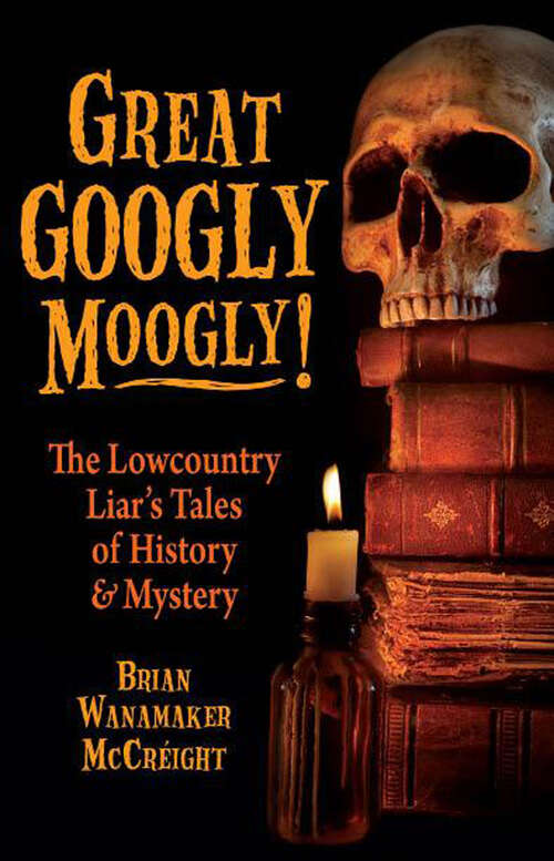 Book cover of Great Googly Moogly!: The Lowcountry Liar's Tales of History & Mystery