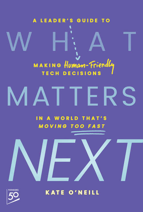 Book cover of What Matters Next: A Leader's Guide to Making Human-Friendly Tech Decisions in a World That's Moving Too Fast