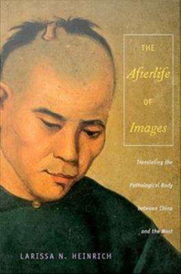 Book cover of The Afterlife of Images: Translating the Pathological Body Between China and the West