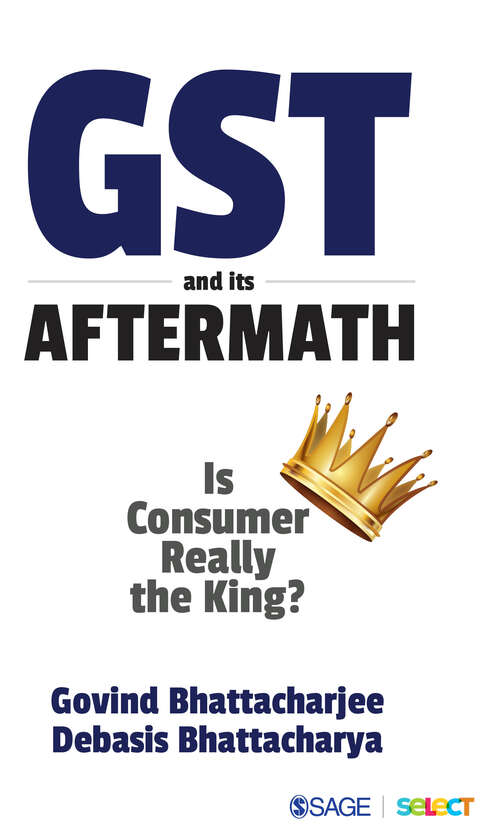 Book cover of GST and Its Aftermath: Is Consumer Really the King? (First Edition)
