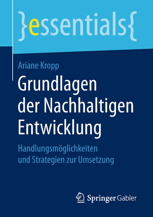 Book cover of Grundlagen der Nachhaltigen Entwicklung: Handlungsmöglichkeiten Und Strategien Zur Umsetzung (Essentials)