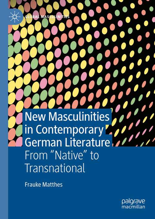 Book cover of New Masculinities in Contemporary German Literature: From ‘‘Native’’ to Transnational (1st ed. 2023) (Global Masculinities)