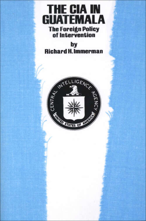 Book cover of The CIA in Guatemala: The Foreign Policy of Intervention (Texas Pan American Series)