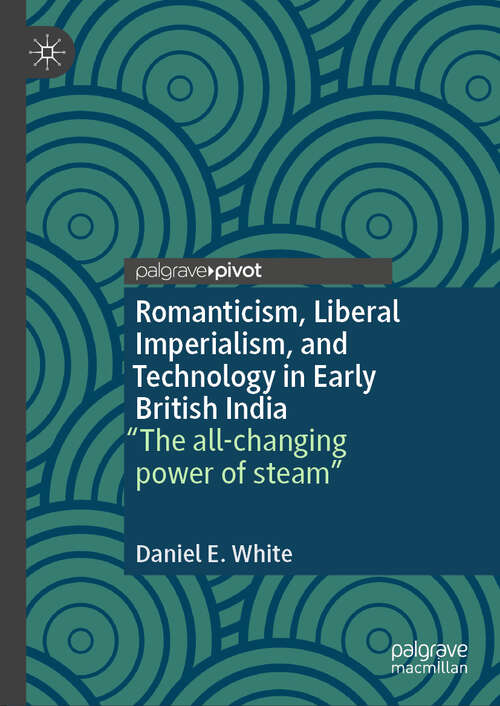 Book cover of Romanticism, Liberal Imperialism, and Technology in Early British India: “The all-changing power of steam” (2024)