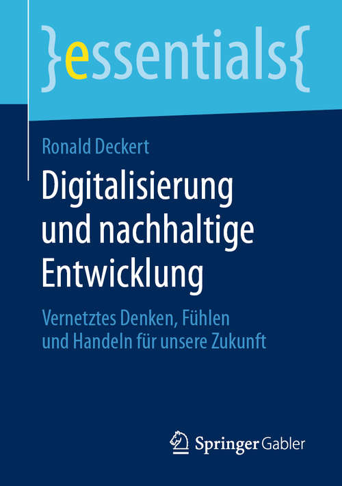 Book cover of Digitalisierung und nachhaltige Entwicklung: Vernetztes Denken, Fühlen und Handeln für unsere Zukunft (1. Aufl. 2020) (essentials)