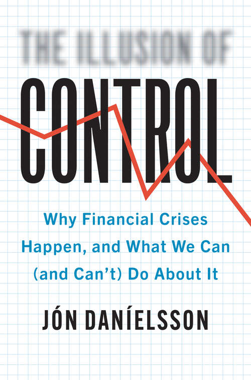 Book cover of The Illusion of Control: Why Financial Crises Happen, and What We Can (and Can’t) Do About It