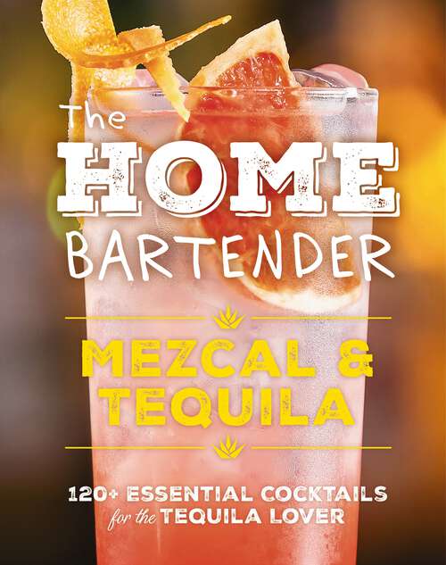 Book cover of The Home Bartender: 100+ Essential Cocktails for the Tequila Lover