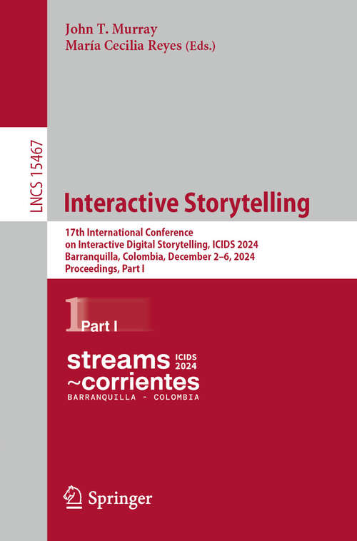 Book cover of Interactive Storytelling: 17th International Conference on Interactive Digital Storytelling, ICIDS 2024, Barranquilla, Colombia, December 2–6, 2024, Proceedings, Part I (Lecture Notes in Computer Science #15467)