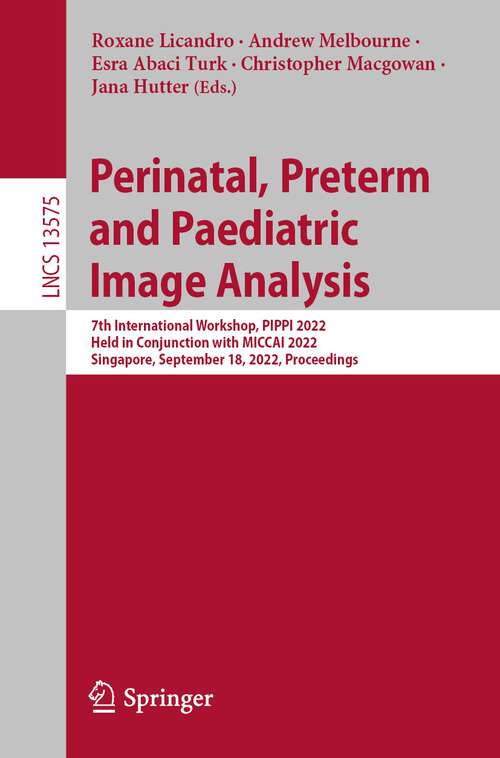 Book cover of Perinatal, Preterm and Paediatric Image Analysis: 7th International Workshop, PIPPI 2022, Held in Conjunction with MICCAI 2022, Singapore, September 18, 2022, Proceedings (1st ed. 2022) (Lecture Notes in Computer Science #13575)