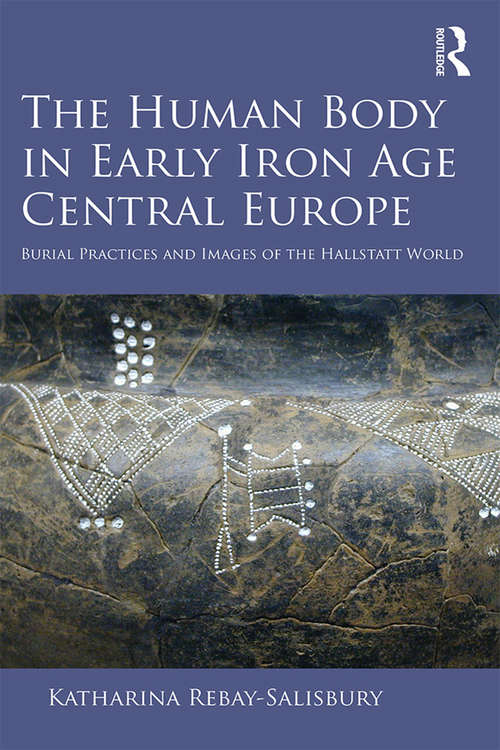 Book cover of The Human Body in Early Iron Age Central Europe: Burial Practices and Images of the Hallstatt World