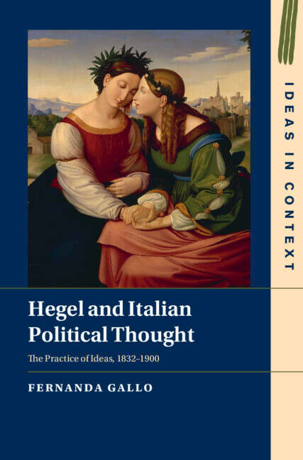 Book cover of Hegel and Italian Political Thought: The Practice of Ideas, 1832–1900 (Ideas in Context)