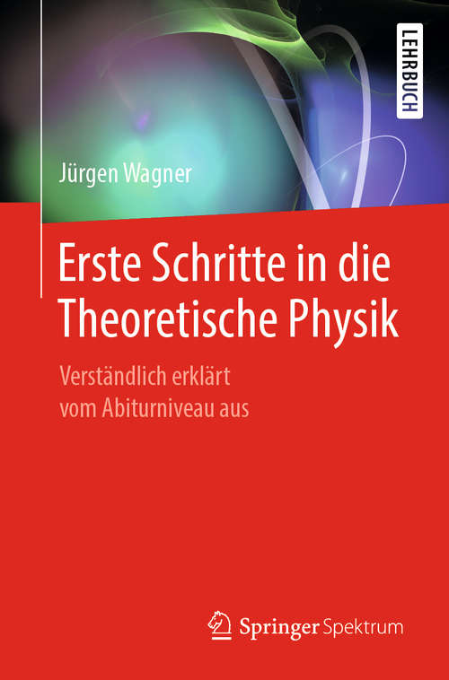 Book cover of Erste Schritte in die Theoretische Physik: Verständlich erklärt vom Abiturniveau aus (1. Aufl. 2019)