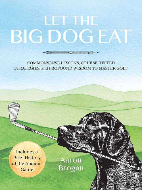 Book cover of Let the Big Dog Eat: Commonsense Lessons, Course-Tested Strategies, and Profound Wisdom to Master Golf (Includes a Brief History of the Ancient Game)